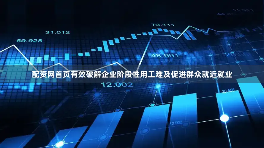 配资网首页有效破解企业阶段性用工难及促进群众就近就业