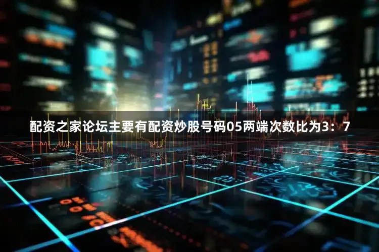 配资之家论坛主要有配资炒股号码05两端次数比为3：7