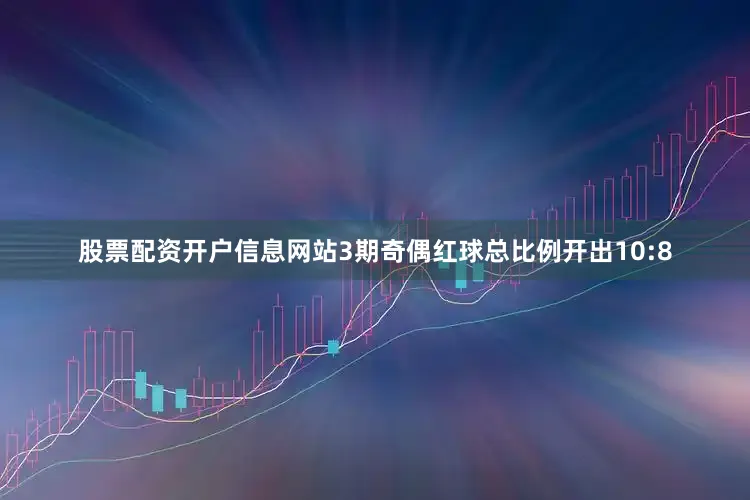 股票配资开户信息网站3期奇偶红球总比例开出10:8