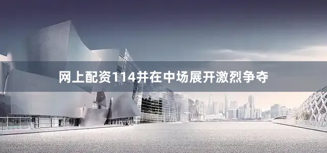 网上配资114并在中场展开激烈争夺