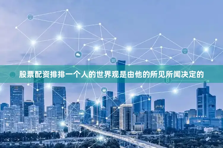 股票配资排排一个人的世界观是由他的所见所闻决定的