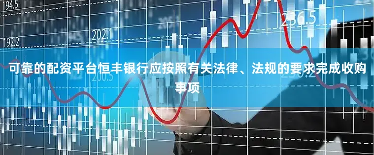 可靠的配资平台恒丰银行应按照有关法律、法规的要求完成收购事项