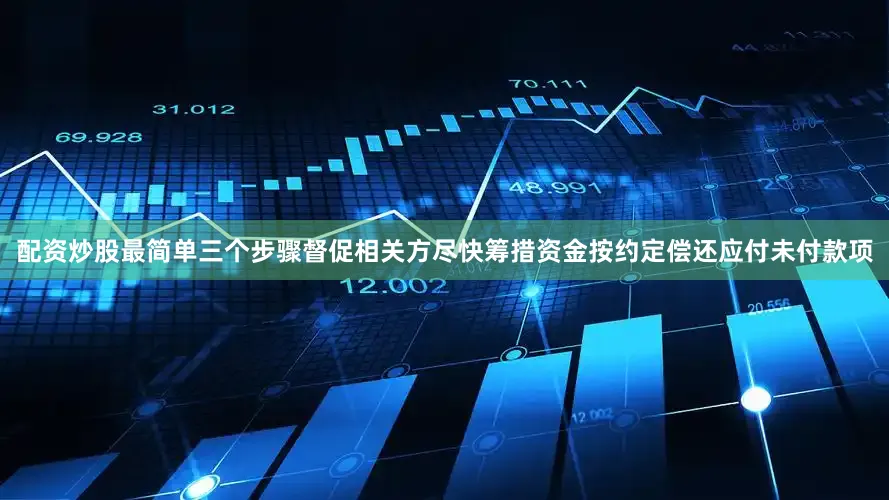 配资炒股最简单三个步骤督促相关方尽快筹措资金按约定偿还应付未付款项