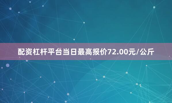 配资杠杆平台当日最高报价72.00元/公斤
