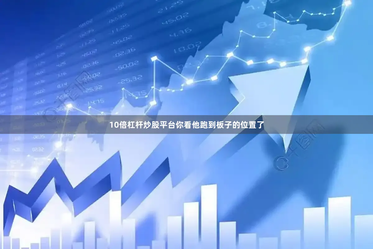 10倍杠杆炒股平台你看他跑到板子的位置了