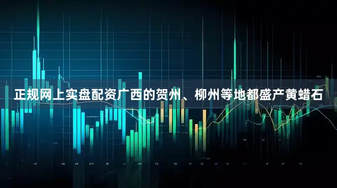 正规网上实盘配资广西的贺州、柳州等地都盛产黄蜡石