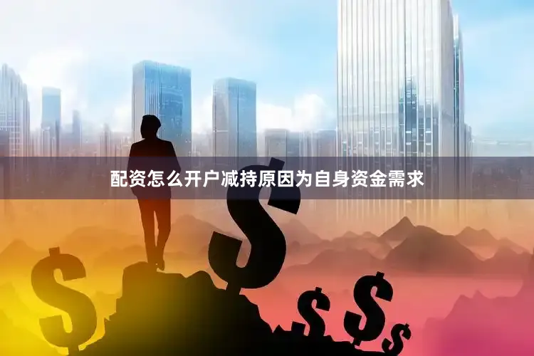配资怎么开户减持原因为自身资金需求