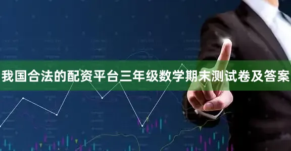 我国合法的配资平台三年级数学期末测试卷及答案