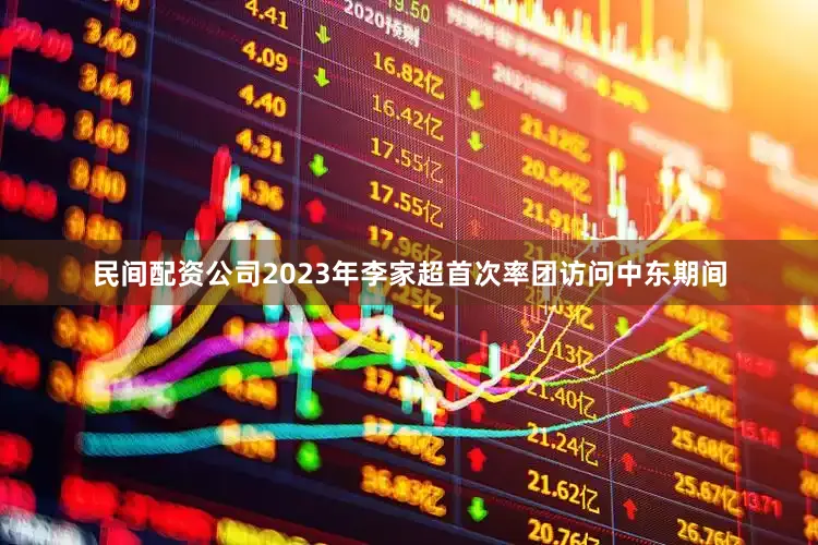 民间配资公司2023年李家超首次率团访问中东期间