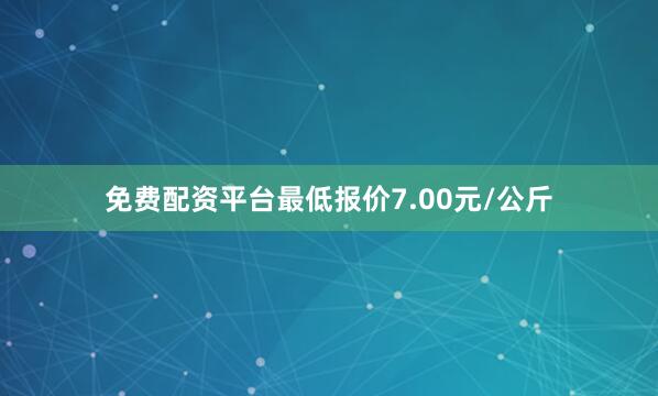 免费配资平台最低报价7.00元/公斤