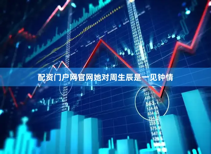 配资门户网官网她对周生辰是一见钟情