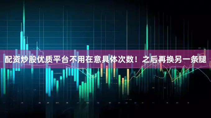 配资炒股优质平台不用在意具体次数！之后再换另一条腿