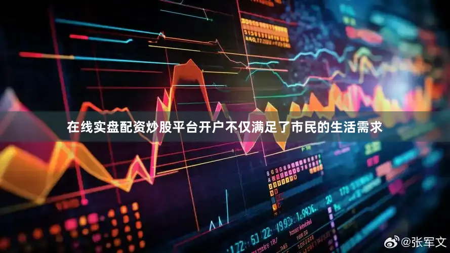 在线实盘配资炒股平台开户不仅满足了市民的生活需求