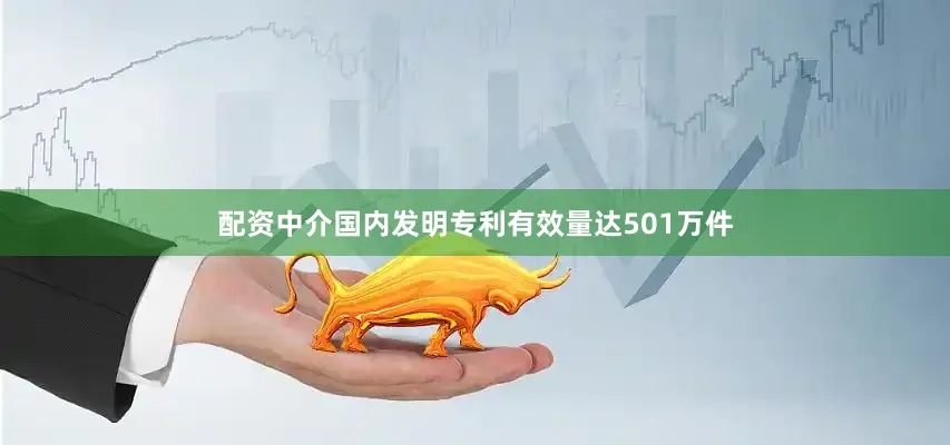 配资中介国内发明专利有效量达501万件