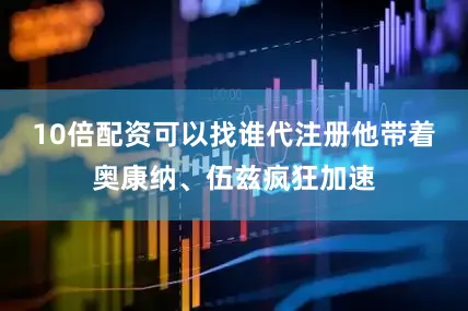 10倍配资可以找谁代注册他带着奥康纳、伍兹疯狂加速