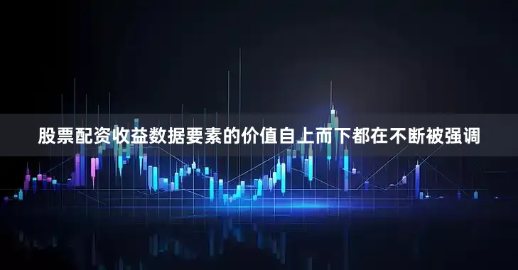 股票配资收益数据要素的价值自上而下都在不断被强调