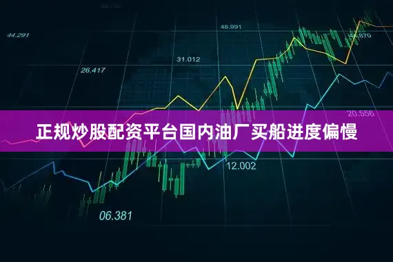 正规炒股配资平台国内油厂买船进度偏慢