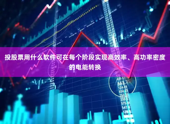 投股票用什么软件可在每个阶段实现高效率、高功率密度的电能转换