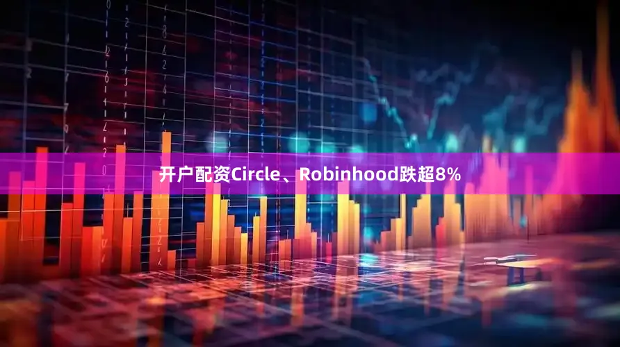 开户配资Circle、Robinhood跌超8%