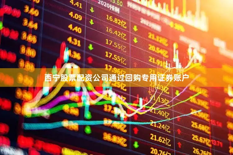 西宁股票配资公司通过回购专用证券账户