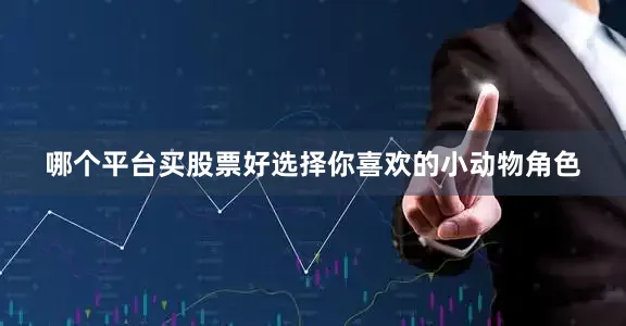 哪个平台买股票好选择你喜欢的小动物角色