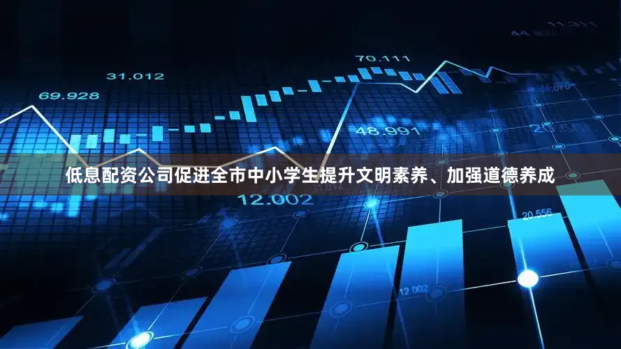 低息配资公司促进全市中小学生提升文明素养、加强道德养成