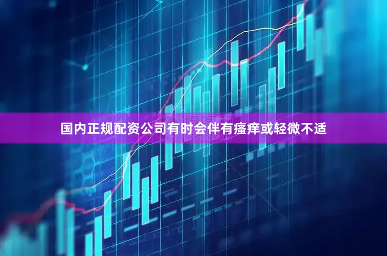 国内正规配资公司有时会伴有瘙痒或轻微不适