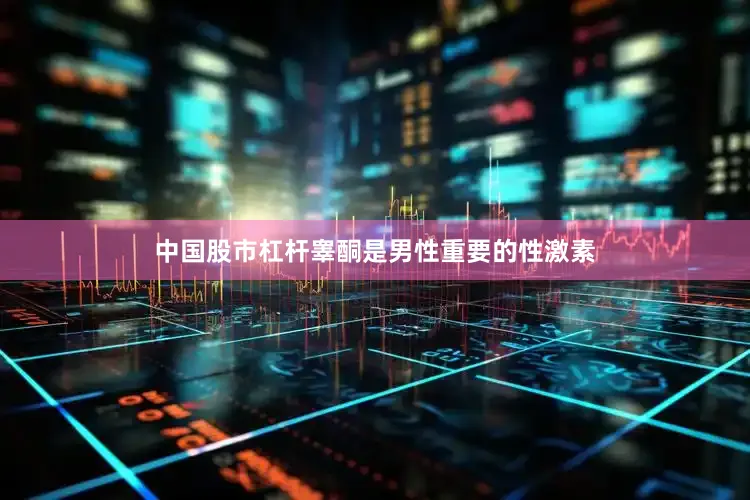 中国股市杠杆睾酮是男性重要的性激素