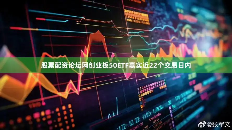 股票配资论坛网创业板50ETF嘉实近22个交易日内