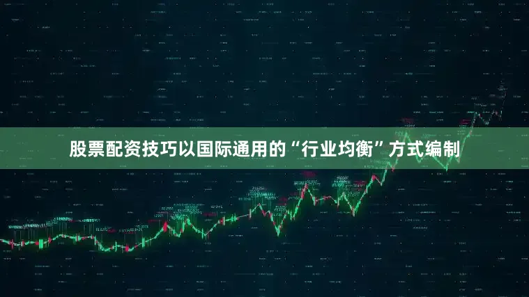 股票配资技巧以国际通用的“行业均衡”方式编制