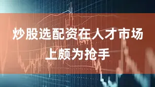 炒股选配资在人才市场上颇为抢手