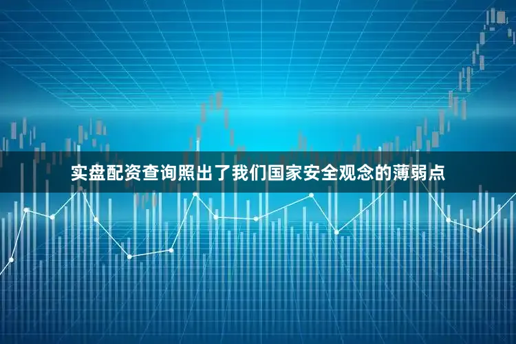 实盘配资查询照出了我们国家安全观念的薄弱点