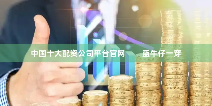 中国十大配资公司平台官网        蓝牛仔一穿