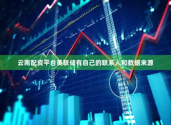 云南配资平台美联储有自己的联系人和数据来源