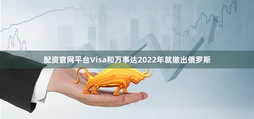 配资官网平台Visa和万事达2022年就撤出俄罗斯