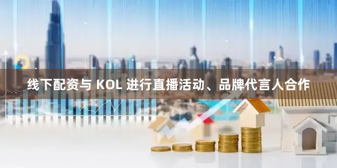 线下配资与 KOL 进行直播活动、品牌代言人合作