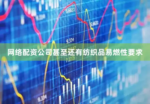 网络配资公司甚至还有纺织品易燃性要求