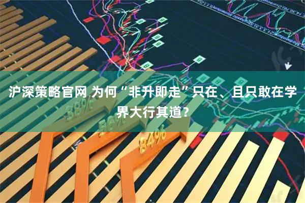 沪深策略官网 为何“非升即走”只在、且只敢在学界大行其道？