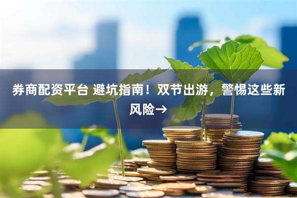 券商配资平台 避坑指南！双节出游，警惕这些新风险→
