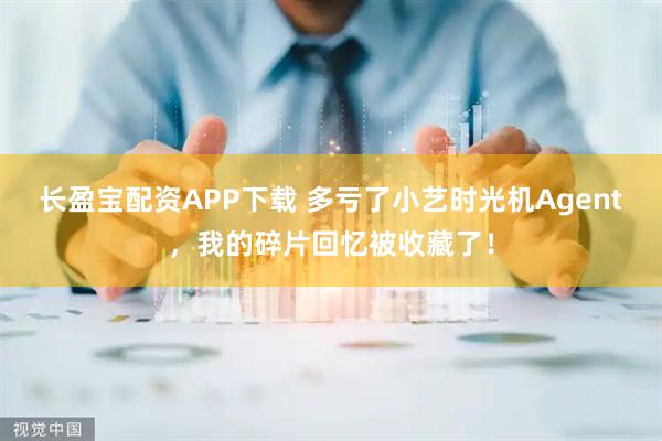 长盈宝配资APP下载 多亏了小艺时光机Agent，我的碎片回忆被收藏了！