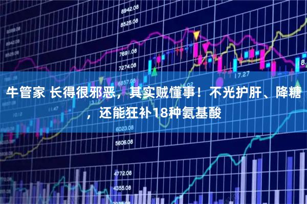 牛管家 长得很邪恶，其实贼懂事！不光护肝、降糖，还能狂补18种氨基酸