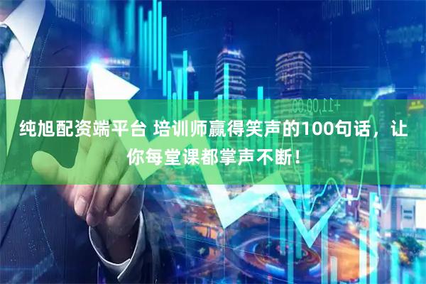 纯旭配资端平台 培训师赢得笑声的100句话，让你每堂课都掌声不断！