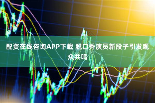 配资在线咨询APP下载 脱口秀演员新段子引发观众共鸣