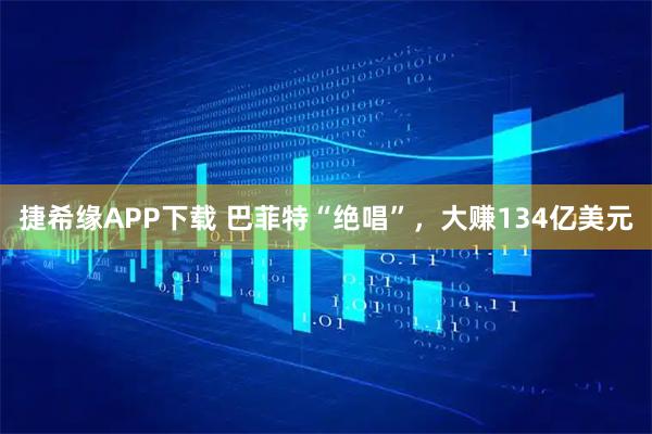 捷希缘APP下载 巴菲特“绝唱”，大赚134亿美元