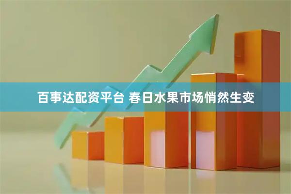 百事达配资平台 春日水果市场悄然生变