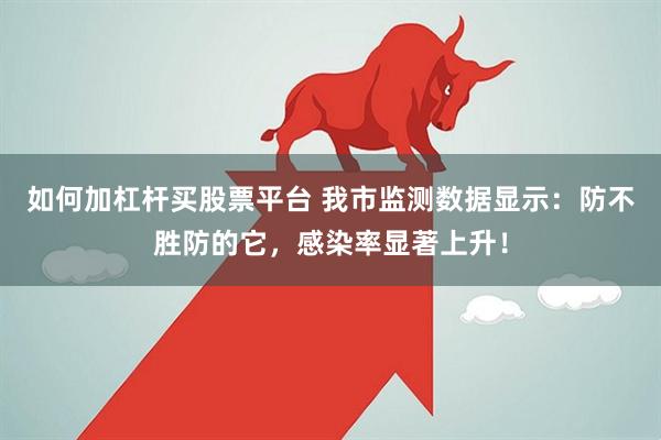 如何加杠杆买股票平台 我市监测数据显示：防不胜防的它，感染率显著上升！