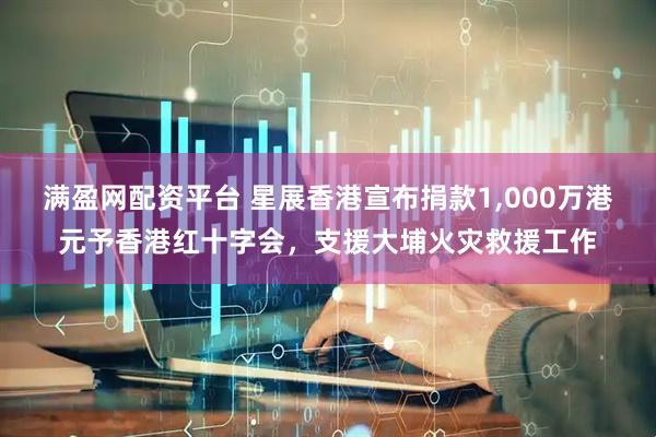 满盈网配资平台 星展香港宣布捐款1,000万港元予香港红十字会，支援大埔火灾救援工作