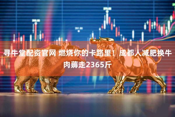 寻牛堂配资官网 燃烧你的卡路里！成都人减肥换牛肉薅走2365斤