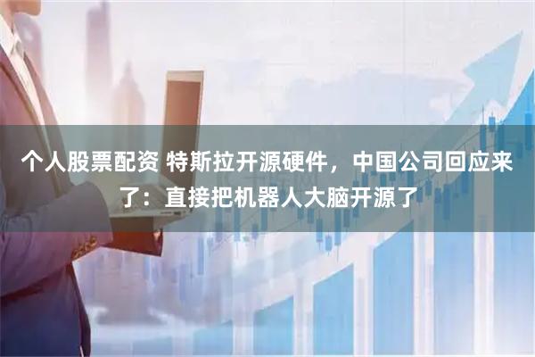 个人股票配资 特斯拉开源硬件，中国公司回应来了：直接把机器人大脑开源了