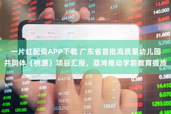 一片红配资APP下载 广东省首批高质量幼儿园共同体（桃源）项目汇报，荔湾推动学前教育提质